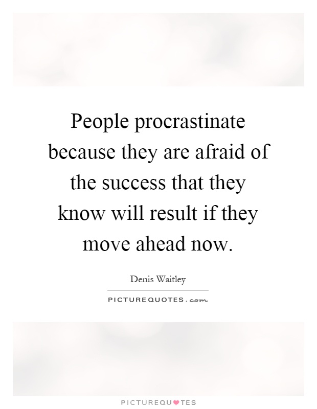 People procrastinate because they are afraid of the success that they know will result if they move ahead now Picture Quote #1
