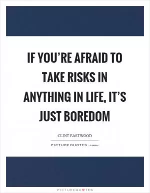 If you’re afraid to take risks in anything in life, it’s just boredom Picture Quote #1