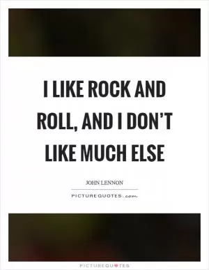I like rock and roll, and I don’t like much else Picture Quote #1