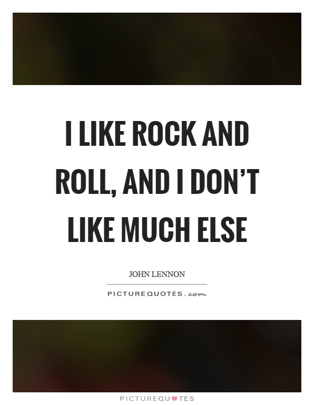 I like rock and roll, and I don't like much else Picture Quote #1