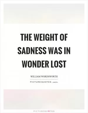 The weight of sadness was in wonder lost Picture Quote #1