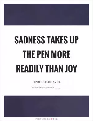 Sadness takes up the pen more readily than joy Picture Quote #1