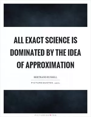 All exact science is dominated by the idea of approximation Picture Quote #1