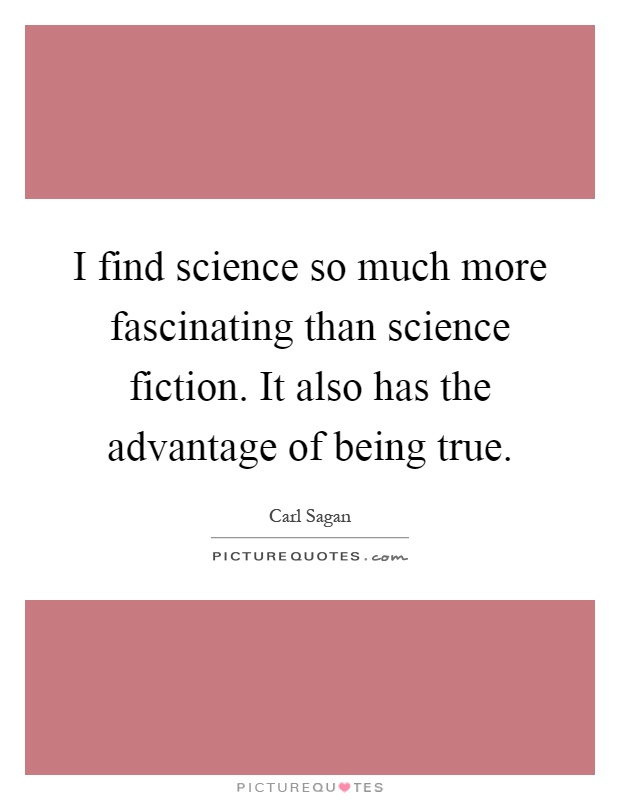 I find science so much more fascinating than science fiction. It also has the advantage of being true Picture Quote #1