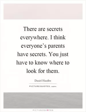 There are secrets everywhere. I think everyone’s parents have secrets. You just have to know where to look for them Picture Quote #1