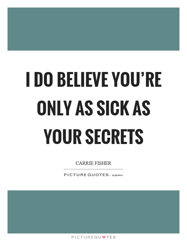 I do believe you're only as sick as your secrets Picture Quote #1