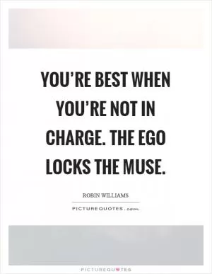 You’re best when you’re not in charge. The ego locks the muse Picture Quote #1