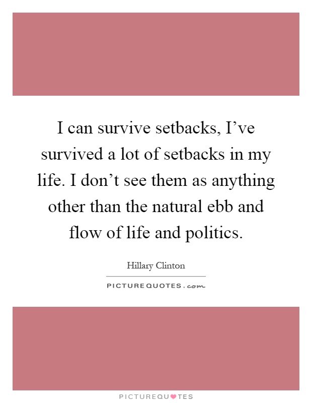 I can survive setbacks, I've survived a lot of setbacks in my life. I don't see them as anything other than the natural ebb and flow of life and politics Picture Quote #1