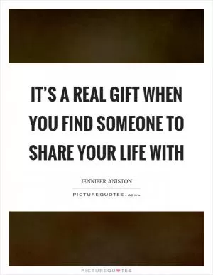It’s a real gift when you find someone to share your life with Picture Quote #1