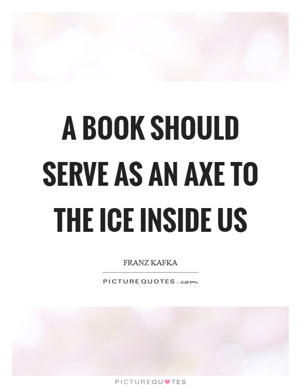 A book should serve as an axe to the ice inside us Picture Quote #1