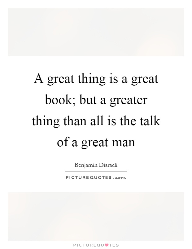 A great thing is a great book; but a greater thing than all is the talk of a great man Picture Quote #1