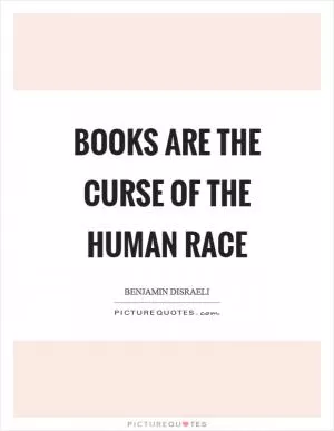 Books are the curse of the human race Picture Quote #1