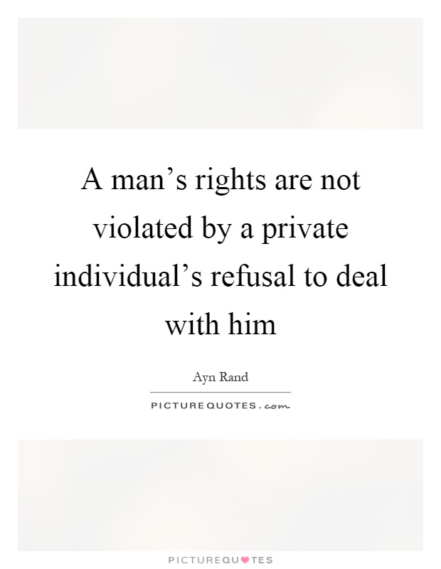 A man's rights are not violated by a private individual's refusal to deal with him Picture Quote #1