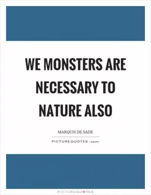 We monsters are necessary to nature also Picture Quote #1