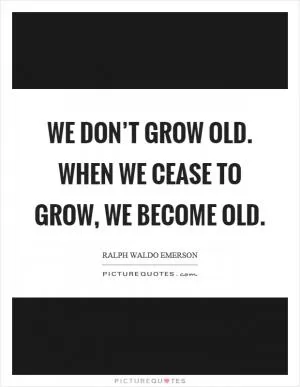 We don’t grow old. When we cease to grow, we become old Picture Quote #1