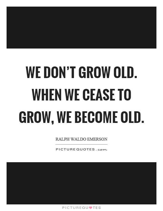 We don't grow old. When we cease to grow, we become old Picture Quote #1
