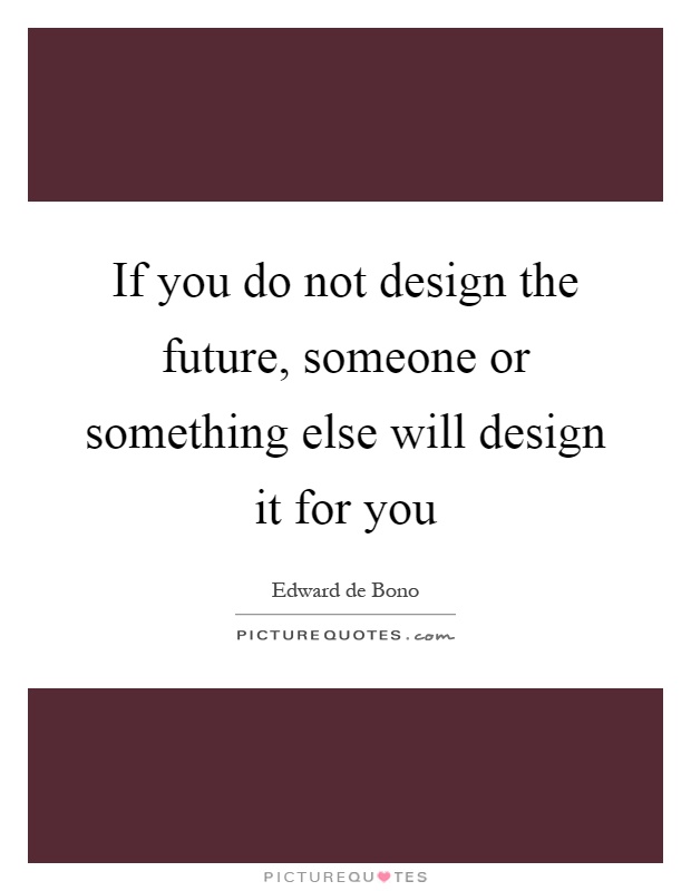 If you do not design the future, someone or something else will design it for you Picture Quote #1