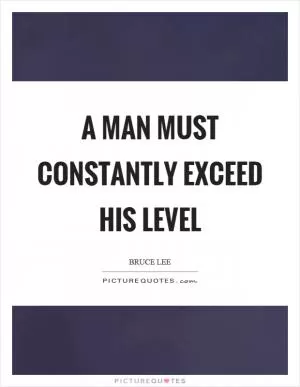 A man must constantly exceed his level Picture Quote #1