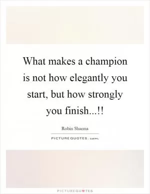 What makes a champion is not how elegantly you start, but how strongly you finish...!! Picture Quote #1