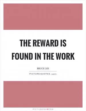 The reward is found in the work Picture Quote #1