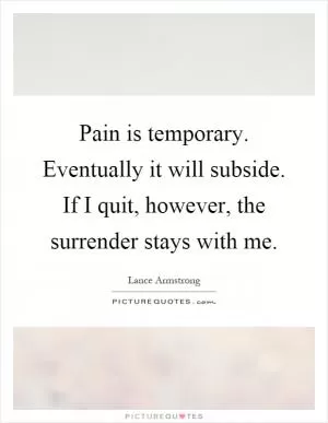 Pain is temporary. Eventually it will subside. If I quit, however, the surrender stays with me Picture Quote #1