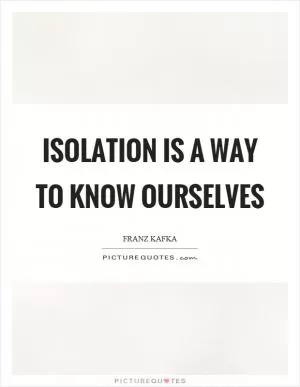 Isolation is a way to know ourselves Picture Quote #1