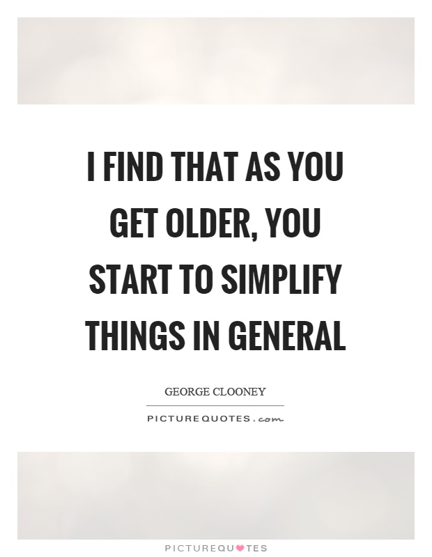 I find that as you get older, you start to simplify things in general Picture Quote #1