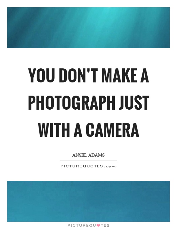 You don't make a photograph just with a camera Picture Quote #1