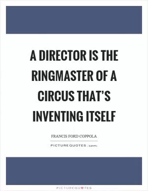 A director is the ringmaster of a circus that’s inventing itself Picture Quote #1