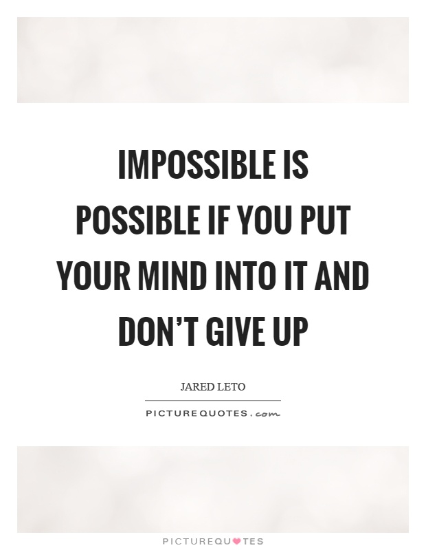 Impossible is possible if you put your mind into it and don't give up Picture Quote #1