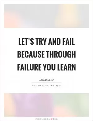 Let’s try and fail because through failure you learn Picture Quote #1