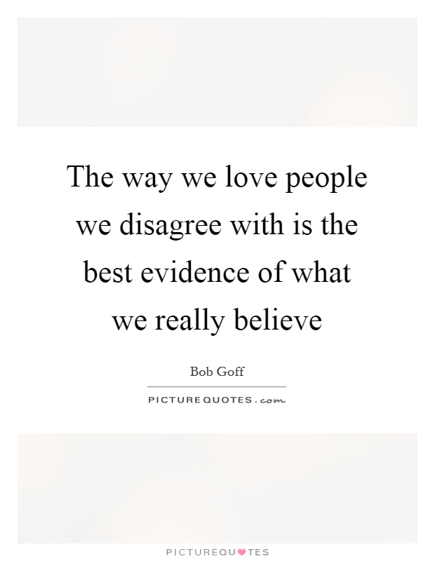 The way we love people we disagree with is the best evidence of what we really believe Picture Quote #1