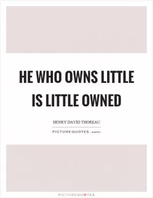 He who owns little is little owned Picture Quote #1