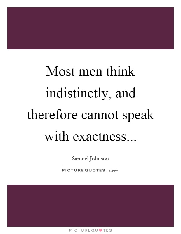 Most men think indistinctly, and therefore cannot speak with exactness Picture Quote #1