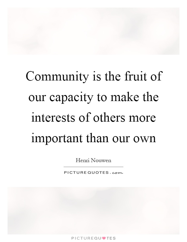 Community is the fruit of our capacity to make the interests of others more important than our own Picture Quote #1
