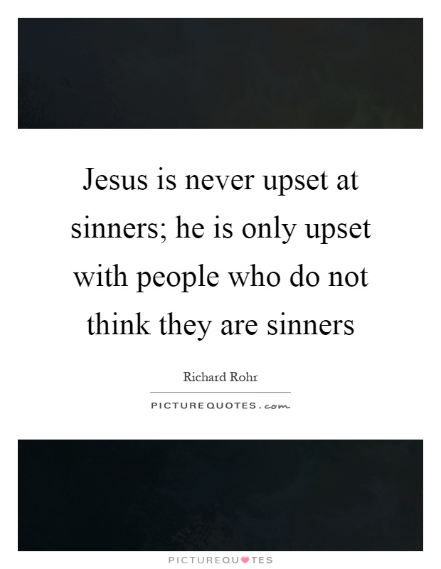 Jesus is never upset at sinners; he is only upset with people who do not think they are sinners Picture Quote #1