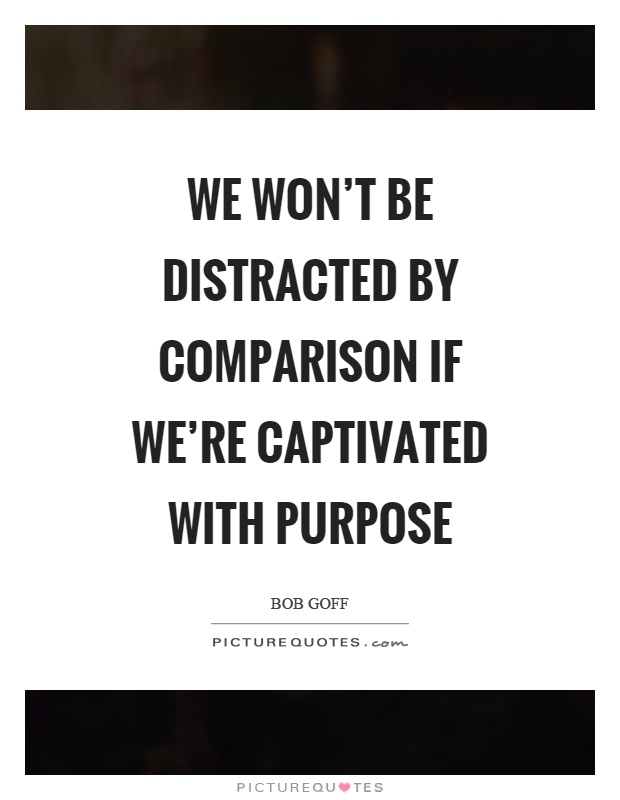 We won't be distracted by comparison if we're captivated with purpose Picture Quote #1