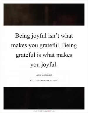 Being joyful isn’t what makes you grateful. Being grateful is what makes you joyful Picture Quote #1