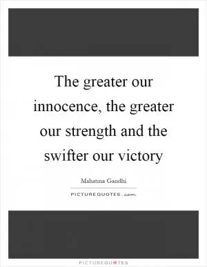 The greater our innocence, the greater our strength and the swifter our victory Picture Quote #1