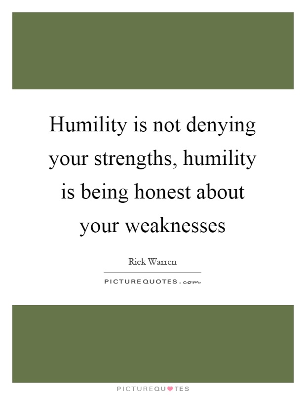 Humility is not denying your strengths, humility is being honest about your weaknesses Picture Quote #1