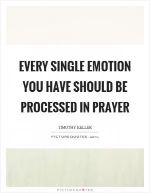 Every single emotion you have should be processed in prayer Picture Quote #1