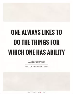One always likes to do the things for which one has ability Picture Quote #1