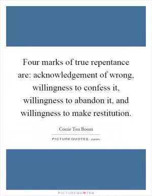 Four marks of true repentance are: acknowledgement of wrong, willingness to confess it, willingness to abandon it, and willingness to make restitution Picture Quote #1