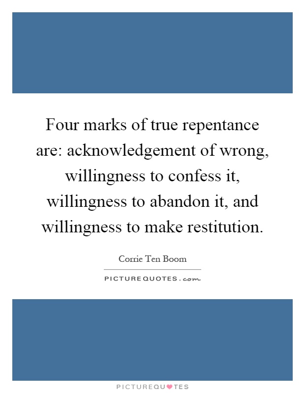 Four marks of true repentance are: acknowledgement of wrong, willingness to confess it, willingness to abandon it, and willingness to make restitution Picture Quote #1