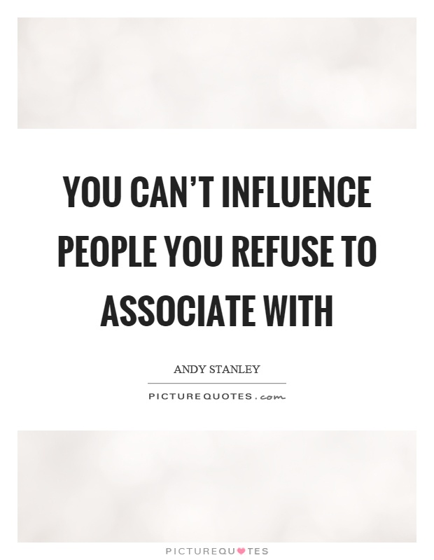 You can't influence people you refuse to associate with Picture Quote #1