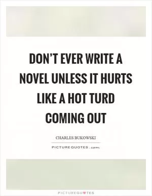 Don’t ever write a novel unless it hurts like a hot turd coming out Picture Quote #1