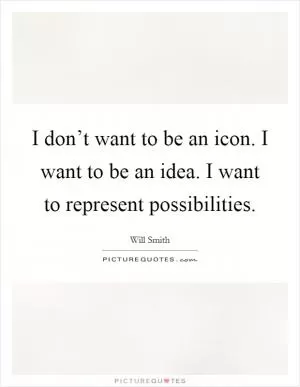 I don’t want to be an icon. I want to be an idea. I want to represent possibilities Picture Quote #1