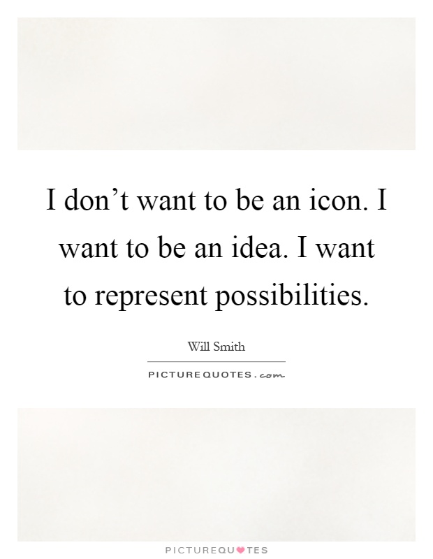 I don't want to be an icon. I want to be an idea. I want to represent possibilities Picture Quote #1