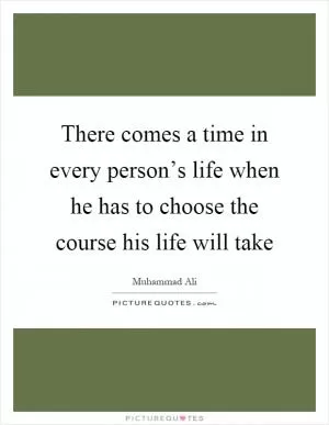 There comes a time in every person’s life when he has to choose the course his life will take Picture Quote #1