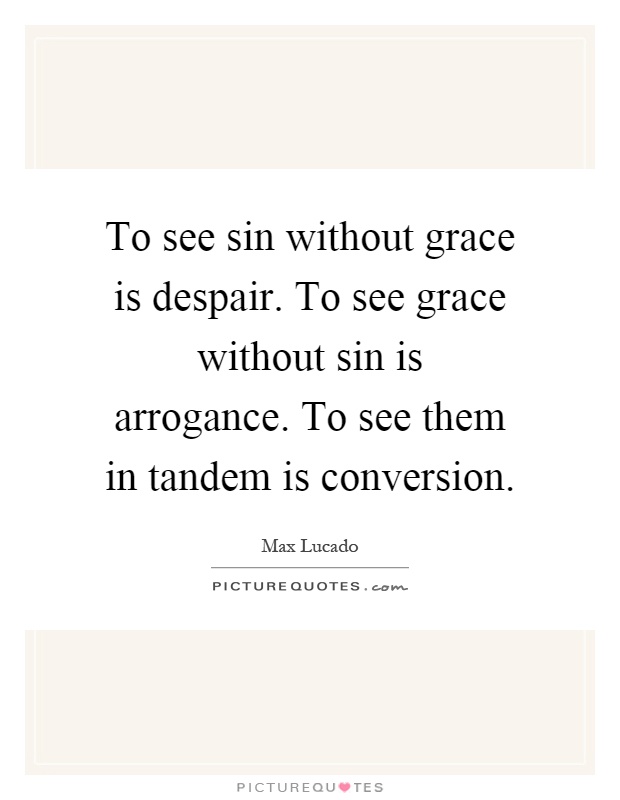 To see sin without grace is despair. To see grace without sin is arrogance. To see them in tandem is conversion Picture Quote #1